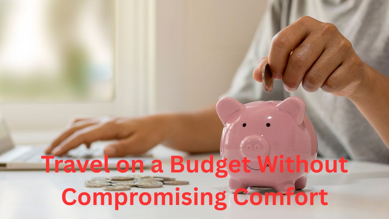 How to Travel on a Budget Without Compromising Comfort
