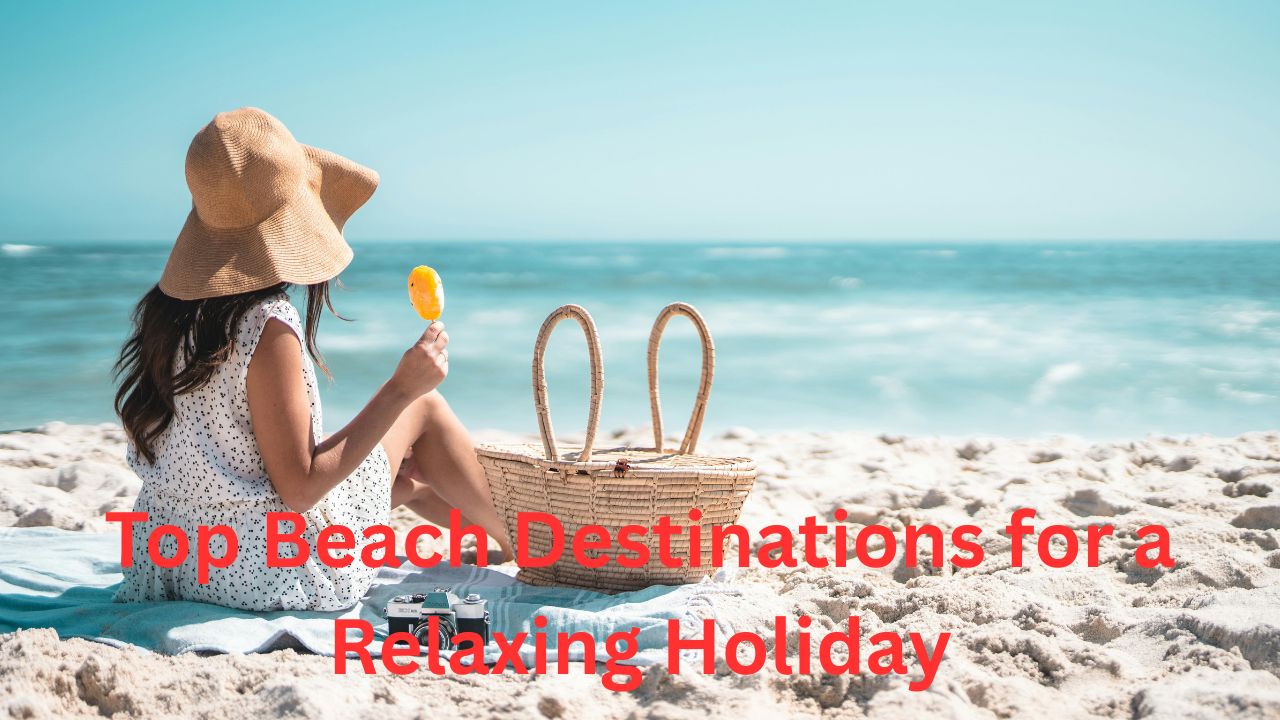 Top Beach Destinations for a Relaxing Holiday Beautiful Places to Unwind
